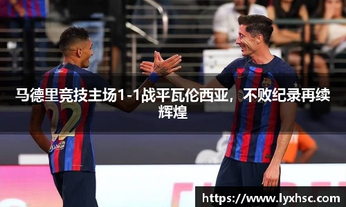 马德里竞技主场1-1战平瓦伦西亚，不败纪录再续辉煌