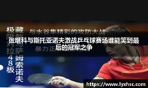 张继科与斯托亚诺夫激战乒乓球赛场谁能笑到最后的冠军之争