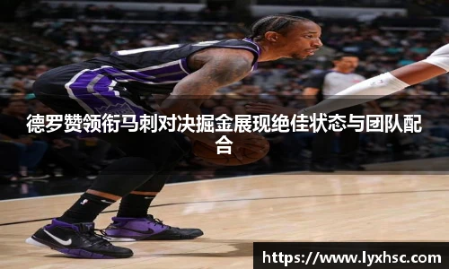 德罗赞领衔马刺对决掘金展现绝佳状态与团队配合