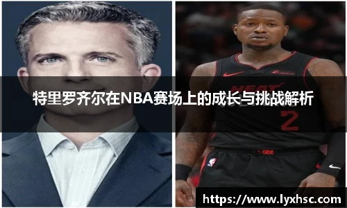 特里罗齐尔在NBA赛场上的成长与挑战解析