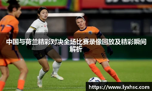 中国与荷兰精彩对决全场比赛录像回放及精彩瞬间解析