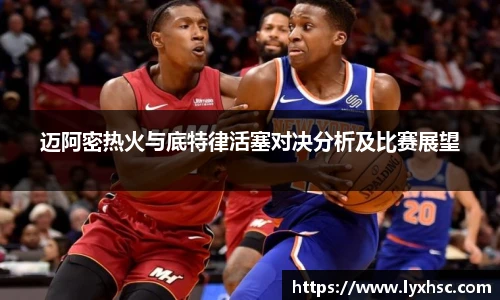 迈阿密热火与底特律活塞对决分析及比赛展望