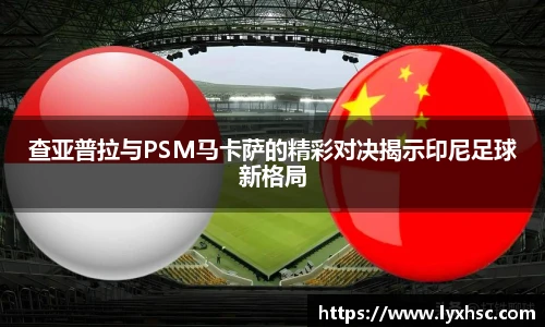 查亚普拉与PSM马卡萨的精彩对决揭示印尼足球新格局