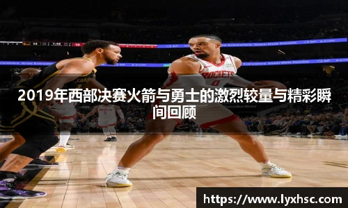2019年西部决赛火箭与勇士的激烈较量与精彩瞬间回顾