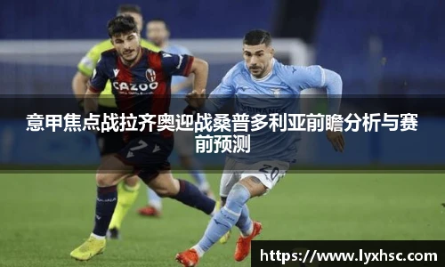 意甲焦点战拉齐奥迎战桑普多利亚前瞻分析与赛前预测