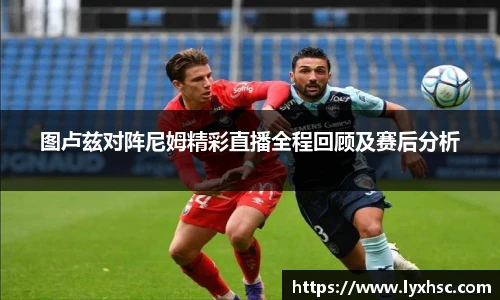 图卢兹对阵尼姆精彩直播全程回顾及赛后分析