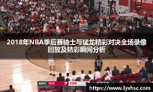 2018年NBA季后赛骑士与猛龙精彩对决全场录像回放及精彩瞬间分析