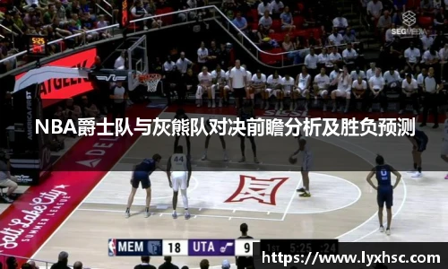 NBA爵士队与灰熊队对决前瞻分析及胜负预测